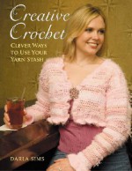 Creative Crochet: Clever Ways to Use Your Yarn Stash - Darla Sims