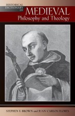 Historical Dictionary of Medieval Philosophy and Theology - Stephen F Brown, Juan Carlos Flores