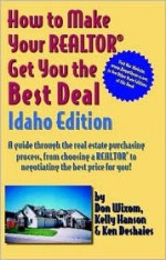 How to Make Your Realtor Get You the Best Deal, Idaho Edition: A Guide Through the Real Estate Purchasing Process - Ken Deshaies