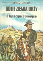 Gdzie ziemia drży - o Ignacym Domeyce - Stefan Weinfeld, Jerzy Wróblewski