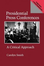 Presidential Press Conferences: A Critical Approach - Carolyn Smith