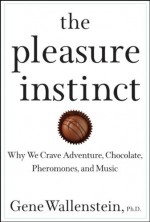 The Pleasure Instinct: Why We Crave Adventure, Chocolate, Pheromones, and Music - Gene Wallenstein