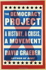 The Democracy Project: A History, a Crisis, a Movement - David Graeber