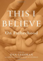 This I Believe: On Fatherhood - Dan Gediman, John Gregory, Mary Jo Gediman