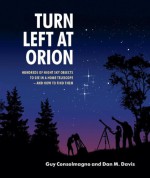 Turn Left at Orion: Hundreds of Night Sky Objects to See in a Home Telescope - And How to Find Them - Guy Consolmagno, Dan M. Davis