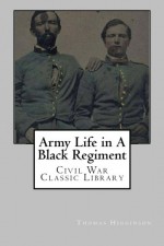 Army Life in A Black Regiment: Civil War Classic Library - Thomas Wentworth Higginson