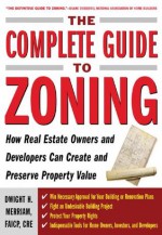 The Complete Guide to Zoning : How to Navigate the Complex and Expensive Maze of Zoning, Planning, Environmental, and Land-Use Law - Dwight Merriam