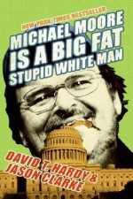 Michael Moore Is a Big Fat Stupid White Man - David T. Hardy, Jason Clarke