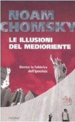 Le illusioni del Medioriente. Dentro la fabbrica dell'ipocrisia - Noam Chomsky, Enrico Domenichini, Fabrizia Fossati