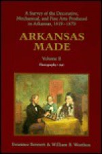 Arkansas Made: A Survey of the Decorative, Mechanical, and Fine Arts Produced in Arkansas, 1819 1870, Volume II - Swannee Bennett, W.B. Worthen