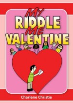 My Riddle Me Valentine - A Children's Valentine's Day Book Perfect For 5 - 12 year olds. - Charlene Christie