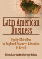 Latin American Business: Equity Distortion in Regional Resource Allocation in Brazil - Werner Baer, Geoffrey Hewings