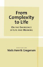 From Complexity to Life: On the Emergence of Life and Meaning - Niels Henrik Gregersen