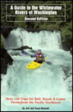 A Guide to the Whitewater Rivers of Washington, Over 320 Trips for Raft, Kayak & Canoe, 2nd Edition - Jeff Bennett