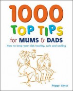 1000 Top Tips For Mums And Dads - Peggy Vance