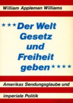 Der Welt Gesetz und Freiheit geben : Amerikas Sendungsglaube u. imperiale Politik - William Appleman Williams, Gerd Burger