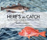 Here's the Catch: The Fish We Harvest from the Northwest Atlantic - Wade Kearley, George Rose