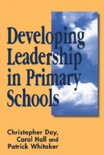 Developing Leadership in Primary Schools - Chris Day, Patrick Whitaker