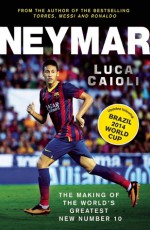 Neymar: The Making of the World�s Greatest New Number 10 - Luca Caioli