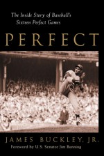 Perfect: The Inside Story of Baseball's Sixteen Perfect Games - James Buckley Jr., Jim Bunning