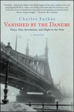 Vanished by the Danube: Peace, War, Revolution, and Flight to the West - Charles Farkas