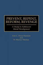 Prevent, Repent, Reform, Revenge: A Study in Adolescent Moral Development - Ann C. Divers-Stamnes, R. Murray Thomas, Ann C. Divers-Stamnes