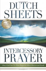 Intercessory Prayer: How God Can Use Your Prayers to Move Heaven and Earth - Dutch Sheets, C. Wagner