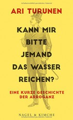 Kann mir bitte jemand das Wasser reichen?: Eine kurze Geschichte der Arroganz - Ari Turunen, Gabriele Schrey-Vasara