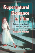 Supernatural Romance in Film: Tales of Love, Death and the Afterlife - Richard Striner