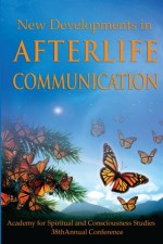 New Developments in Afterlife Communication - R. Craig Hogan Ph.D., Carol Morgan, Bruce Moen, Joe Higgins, Anne Puryear D.D., Herb Puryear Ph.D., Susanne Wilson, Gary E. Schwartz Ph.D., Karen Herrick Ph.D., Victor Zammit Ph.D., Rochelle Wright M.S., Sonia Rinaldi M.S., Suzanne Giesemann M.A., Irma Slage, Maria Pe 