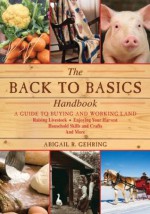 The Back to Basics Handbook: A Guide to Buying and Working Land, Raising Livestock, Enjoying Your Harvest, Household Skills and Crafts, and More (Back to Basics Guides) - Abigail R. Gehring