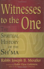 Witnesses to the One: The Spiritual History of the Sh'ma - Rabbi Joseph B. Meszler, Rabbi Elyse Goldstein