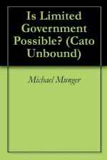 Is Limited Government Possible? (Cato Unbound) - Michael Munger, Randy Barnett, Anthony De Jasay, Gerald Gaus, Will Wilkinson