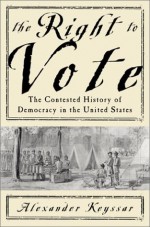 The Right To Vote The Contested History Of Democracy In The United States - Alexander Keyssar