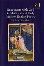 Encounters with God in Medieval and Early Modern English Poetry - Charlotte Clutterbuck