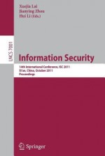 Information Security: 14th International Conference, ISC 2011, Xi'an, China, October 26-29, 2011, Proceedings - Xuejia Lai, Jianying Zhou, Hui Li