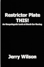 Restrictor Plate This!: An Unapologetic Look at Stock Car Racing - Jerry Wilson