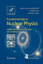 Fundamentals in Nuclear Physics: From Nuclear Structure to Cosmology - Jean-Louis Basdevant, James Rich, Michael Spiro