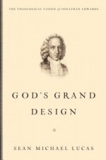 God's Grand Design: The Theological Vision of Jonathan Edwards - Sean Michael Lucas