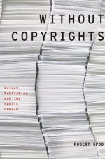 Without Copyrights: Piracy, Publishing, and the Public Domain (Modernist Literature and Culture) - Robert Spoo