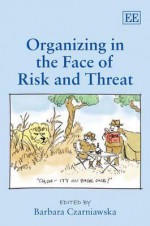 Organizing in the Face of Risk and Threat - Barbara Czarniawska