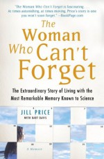 The Woman Who Can't Forget: The Extraordinary Story of Living with the Most Remarkable Memory Known to Science--A Memoir - Jill Price