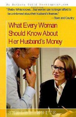 What Every Woman Should Know about Her Husband's Money - Shelby White