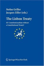 The Lisbon Treaty: EU Constitutionalism without a Constitutional Treaty? - Stefan Griller, Jacques Ziller