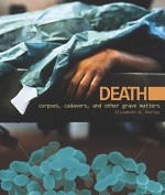 Death: Corpses, Cadavers, and Other Grave Matters (Discovery!) - Elizabeth A. Murray