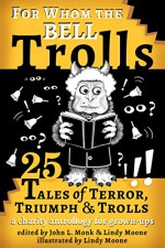 For Whom the Bell Trolls: Tales of Terror, Triumph & Trolls - John L. Monk, A. A. Leil, F. Scott Kimball, Mark Capell, Victoria Leybourne, James A. Jeffries, Bob Summer, E. A. Linden, Duncan Swallow, Gregg Fedchak, David Lawlor, Petur HK, David Perry, Ffetch De'Ath, Meribeth Hutto, Tobias D. Robison, Kelly Ferguson, Cora Buhlert, Rin