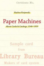 Paper Machines: About Cards & Catalogs, 1548-1929 - Markus Krajewski, Peter Krapp