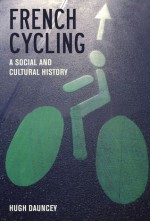 French Cycling: A Social and Cultural History - Hugh Dauncey