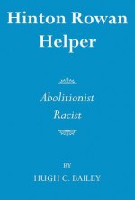 Hinton Rowan Helper: Abolitionist and Racist - Hugh Bailey