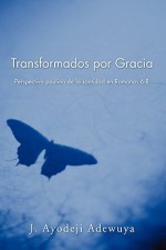 Transformados Por Gracia: Perspectiva Paulina de La Santidad En Romans 6-8 - J. Ayodeji Adewuya